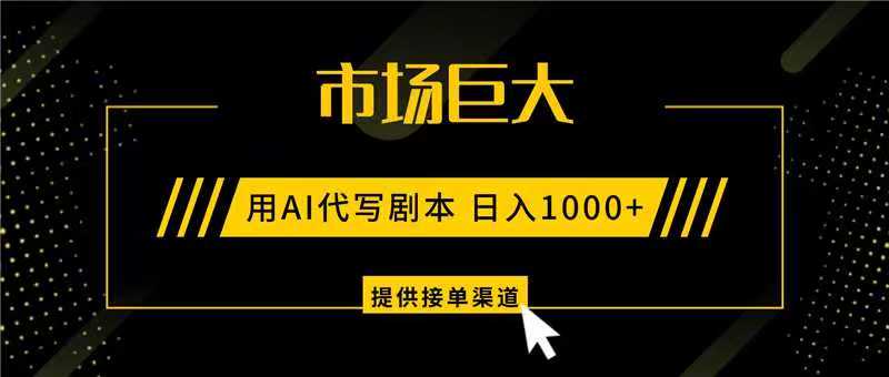 AI代写剧本，市场巨大，日入1000+ ，提供接单渠道，永不换项目-网创项目总站