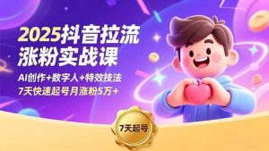 2025抖音拉流涨粉实战课，AI创作+数字人+特效技法，7天快速起号月涨粉5万+-网创项目总站