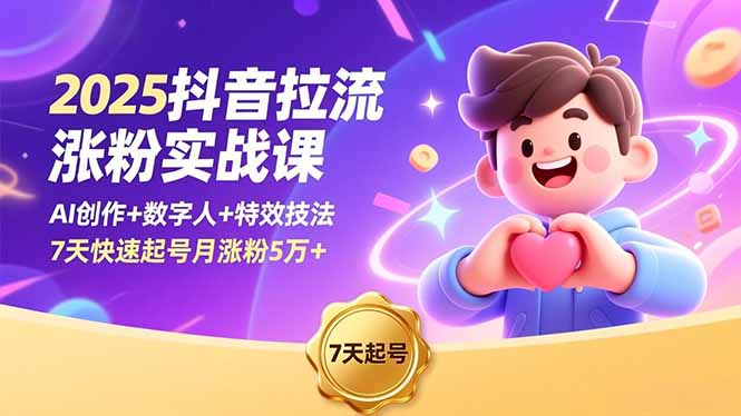 2025抖音拉流涨粉实战课，AI创作+数字人+特效技法，7天快速起号月涨粉5万+-网创项目总站