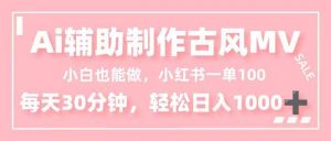 小白也能做！AI辅助制作古风MV，小红薯一单100，每天30分钟轻松日入1000+-网创项目总站