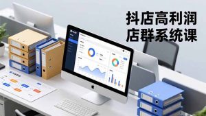 抖店高利润店群系统课，店群搭建、选品策略、运营管控，构建标准体系，矩阵月入20万+-网创项目总站