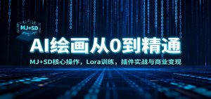 AI绘画从0到精通：MJ+SD核心操作， Lora训练，插件实战与商业变现-网创项目总站