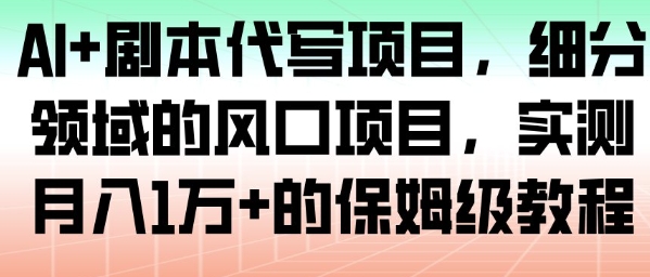 AI+剧本代写项目，细分领域的风口项目，实测月入1W+的保姆级教程-网创项目总站
