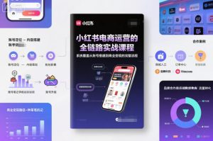 小红书电商运营的全链路实战课程，系统覆盖从账号搭建到商业变现的完整流程-网创项目总站