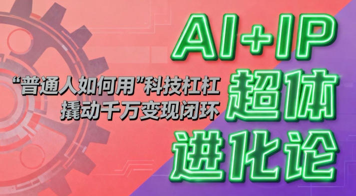 AI+IP超体进化论：普通人如何用“科技杠杆”撬动千万变现闭环？-网创项目总站
