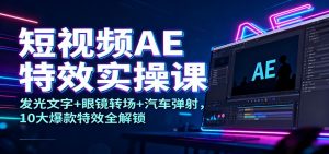 短视频AE特效实操课：发光文字+眼镜转场+汽车弹射，10大爆款特效全解锁-网创项目总站
