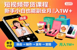 短视频带货课程，新手小白也能副业月入1W＋，轻松搞定-网创项目总站