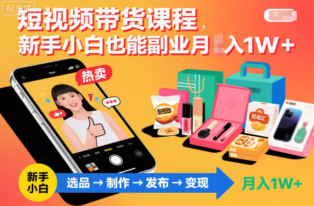 短视频带货课程，新手小白也能副业月入1W＋，轻松搞定-网创项目总站