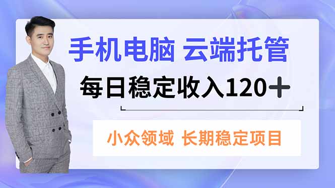 手机、电脑云端托管，每日稳定收入120+，小众领域长期稳定-网创项目总站