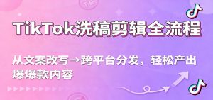 TikTok洗稿剪辑全流程，从文案改写到跨平台分发，轻松产出爆款内容，流量翻倍不是梦-网创项目总站