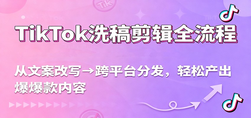 TikTok洗稿剪辑全流程，从文案改写到跨平台分发，轻松产出爆款内容，流量翻倍不是梦-网创项目总站