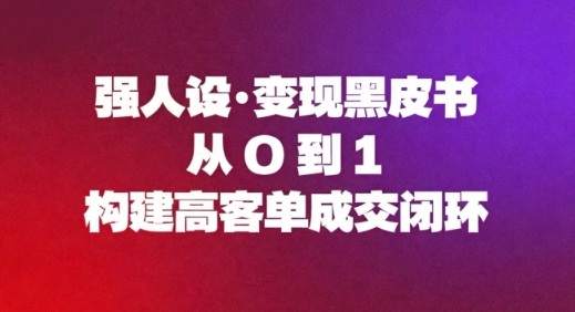 强人设变现黑皮书：从0到1构建高客单成交闭环-网创项目总站