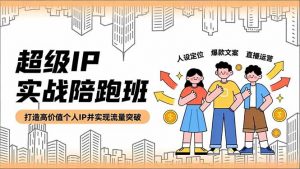 超级IP实战陪跑班，人设定位、爆款文案、直播运营，打造高价值个人IP并实现流量突破-网创项目总站