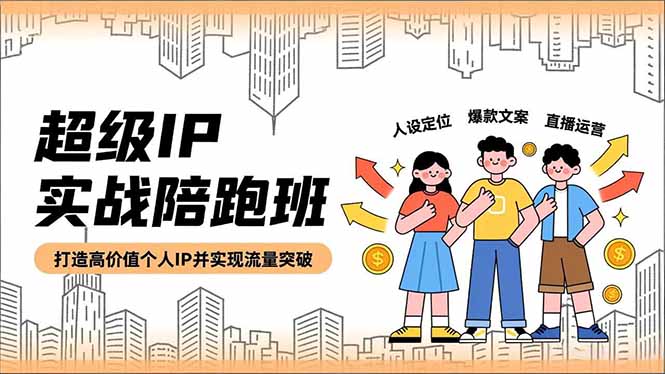 超级IP实战陪跑班，人设定位、爆款文案、直播运营，打造高价值个人IP并实现流量突破-网创项目总站