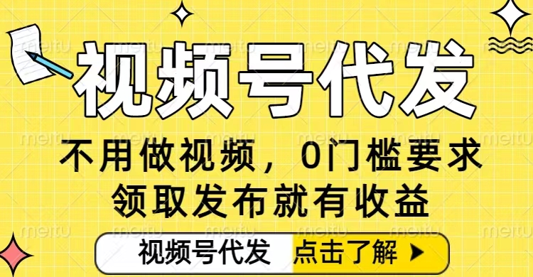 0门槛视频号代发项目，无需剪辑无需做视频，发布就有收益，任务没有上限，小白轻松日入5张【揭秘】-网创项目总站