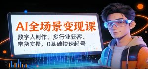 AI全场景变现课：数字人制作、多行业获客、带货实操，0基础快速起号-网创项目总站