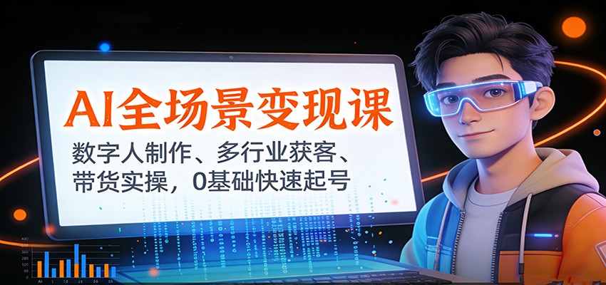 AI全场景变现课：数字人制作、多行业获客、带货实操，0基础快速起号-网创项目总站