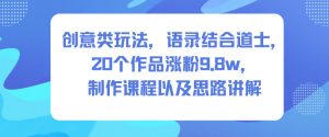创意类玩法，语录结合道士，20个作品涨粉9.8w，制作课程以及思路讲解-网创项目总站