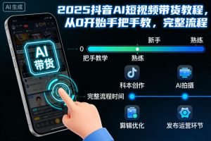 2025抖音AI短视频带货教程，从0开始手把手教，完整流程-网创项目总站