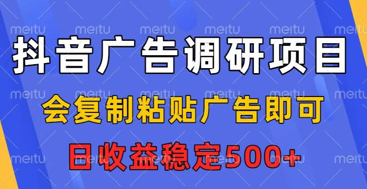 抖音广告调研项目，会复制粘贴广告即可，任务没有上限，日收益稳定5张【揭秘】-网创项目总站
