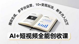 AI+短视频全能创收课，爆款生成、多平台运营、10+变现玩法，新手月入过万-网创项目总站