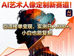 AI艺术人像定制新赛道！引流接单变现，实测日入8张+，小白也能复制-网创项目总站