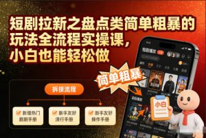 短剧拉新之盘点类简单粗暴的玩法全流程实操课，小白也能轻松做-网创项目总站
