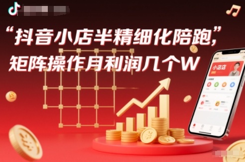 抖店半精细化铺货【1期+2期】，抖音小店半精细化陪跑，矩阵操作月利润几个W(更新12月)-网创项目总站