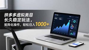 拼多多虚拟类目长久稳定玩法 矩阵化操作，轻松日入 1000+-网创项目总站