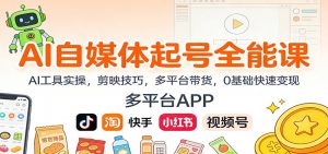 AI自媒体起号全能课：AI工具实操，剪映技巧，多平台带货，0基础快速变现-网创项目总站