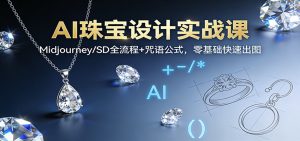 AI珠宝设计实战课：Midjourney/SD全流程+咒语公式，零基础快速出图-网创项目总站