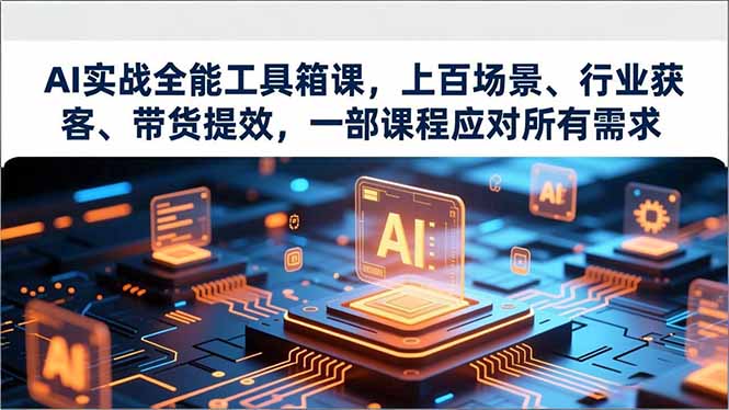 AI实战全能工具箱课，上百场景、行业获客、带货提效，一部课程应对所有需求-网创项目总站