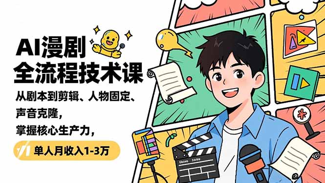 AI漫剧全流程技术课，从剧本到剪辑、人物固定、声音克隆，掌握核心生产力，单人月收入1-3万-网创项目总站