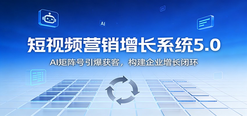 短视频营销增长系统5.0：AI 矩阵号引爆获客，构建企业增长闭环-网创项目总站