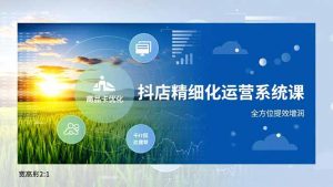 抖店精细化运营系统课，商品卡优化、达人建联、千川投放，全方位提效增润-网创项目总站