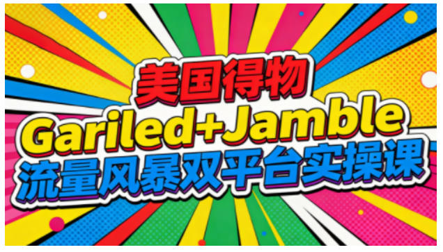 美国得物Gariled+Jamble流量风暴双平台实操课，两大美国热门平台全流程运营-网创项目总站