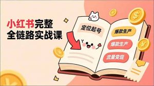 小红书完整全链路实战课，定位起号、爆款生产、流量变现，实现稳定出单，净利润可观-网创项目总站