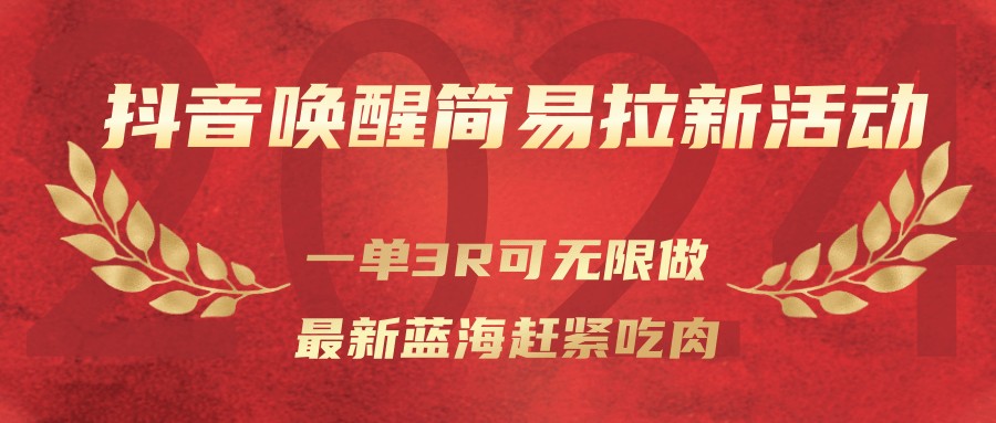 抖音唤醒简易拉新活动，一单3R可无限做、最新蓝海赶紧吃肉-网创项目总站