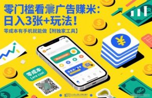 零门槛看广告賺米：日入3张+玩法！零成本有手机就能做【附独家工具】【揭秘】-网创项目总站