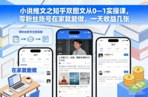小说推文之知乎双图文从0—1实操课，零粉丝账号在家就能做，一天收益几张-网创项目总站