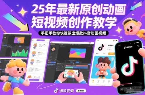 25年最新原创动画短视频创作教学，手把手教你快速做出爆款抖音动画视频-网创项目总站