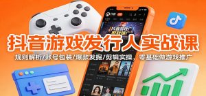 抖音游戏发行人实战课：规则解析/账号包装/爆款发掘 /剪辑实操，零基础做游戏推广-网创项目总站