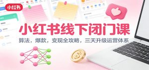 小红书线下闭门课：算法，爆款，变现全攻略，三天升级运营体系-网创项目总站