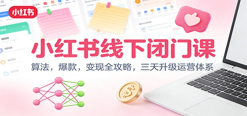 小红书线下闭门课：算法，爆款，变现全攻略，三天升级运营体系-网创项目总站