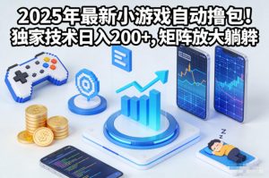 2025年最新小游戏自动撸包！独家技术日入2张+，矩阵放大躺賺【揭秘】-网创项目总站