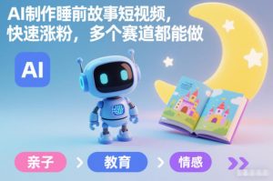 AI制作睡前故事短视频，快速涨粉，多个赛道都能做-网创项目总站