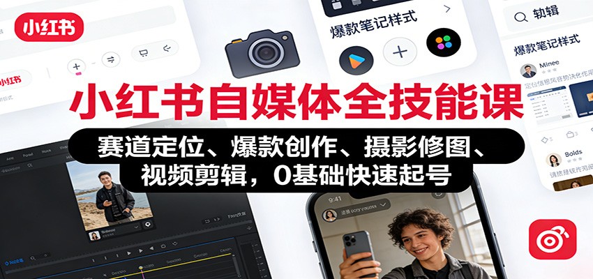 小红书自媒体全技能课：赛道定位、 爆款创作、摄影修图、视频剪辑，0基础快速起号-网创项目总站