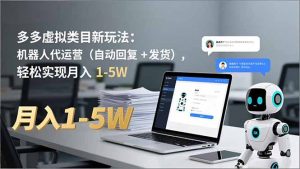 多多 虚拟类目新玩法：机器人代运营(自动回复 + 发货-网创项目总站