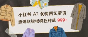 小红书AI女装图文带货，靠爆款模板疯狂种草999+-网创项目总站