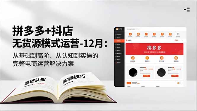 拼多多+抖店无货源模式运营-12月：从基础到高阶、从认知到实操的完整电商运营解决方案-网创项目总站